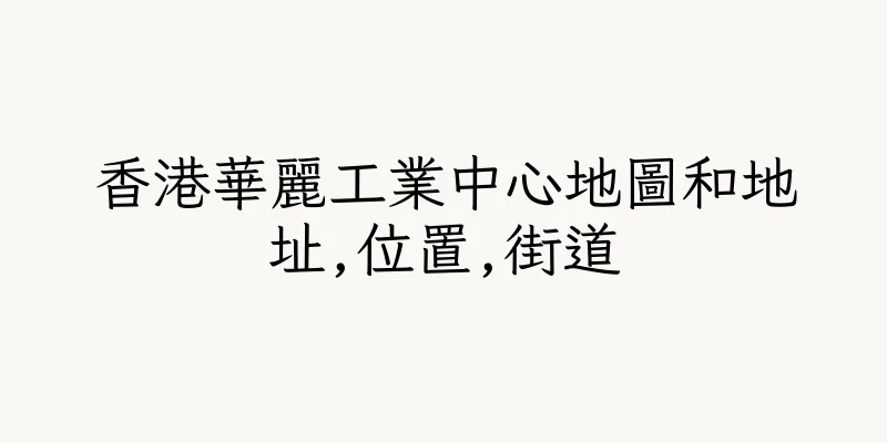 香港華麗工業中心地圖和地址,位置,街道