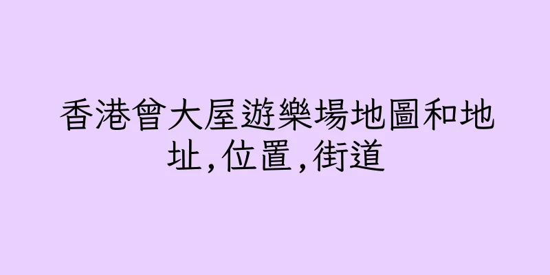 香港曾大屋遊樂場地圖和地址,位置,街道