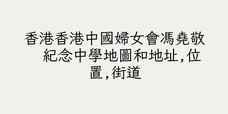 香港香港中國婦女會馮堯敬  紀念中學地圖和地址,位置,街道