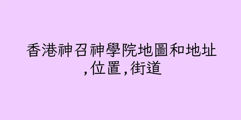 香港神召神學院地圖和地址,位置,街道