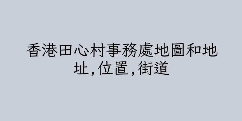 香港田心村事務處地圖和地址,位置,街道