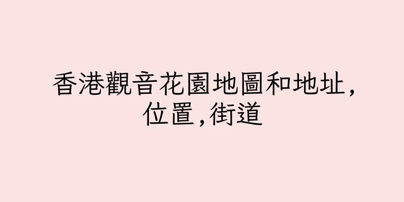香港觀音花園地圖和地址,位置,街道