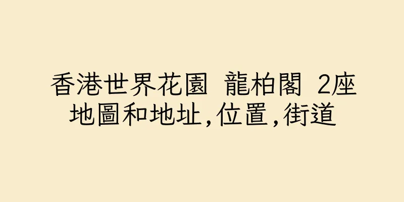 香港世界花園 龍柏閣 2座地圖和地址,位置,街道