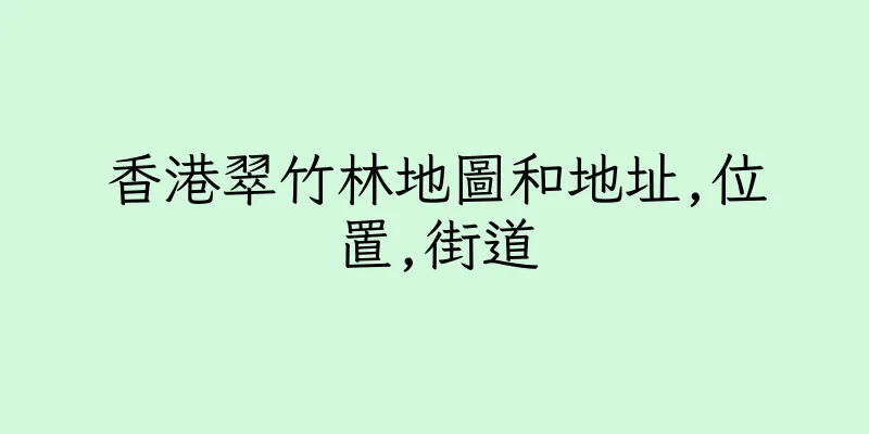 香港翠竹林地圖和地址,位置,街道