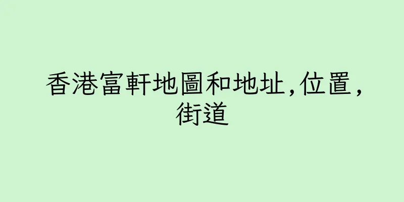香港富軒地圖和地址,位置,街道