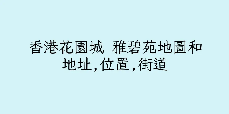 香港花園城 雅碧苑地圖和地址,位置,街道