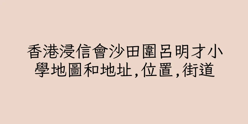 香港浸信會沙田圍呂明才小學地圖和地址,位置,街道
