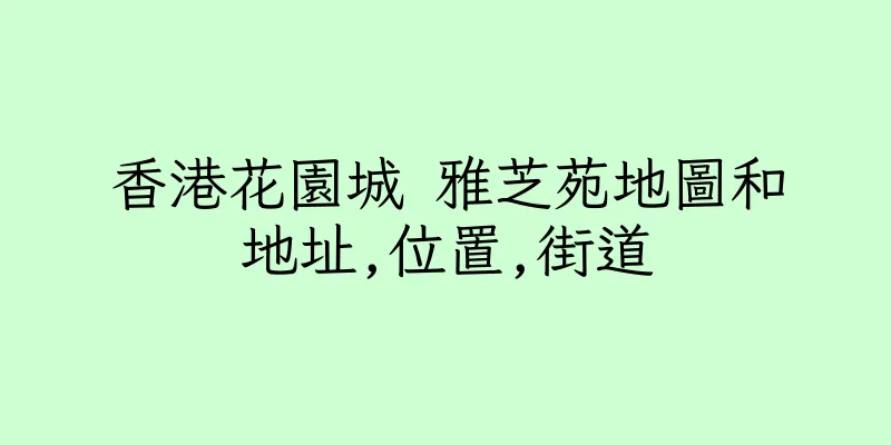 香港花園城 雅芝苑地圖和地址,位置,街道