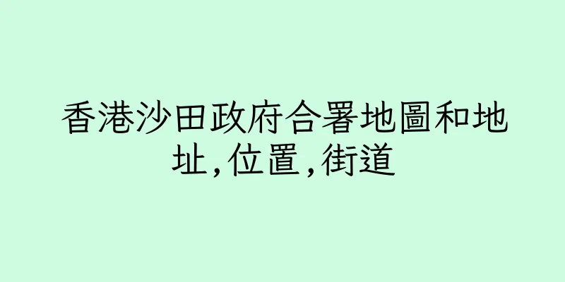 香港沙田政府合署地圖和地址,位置,街道