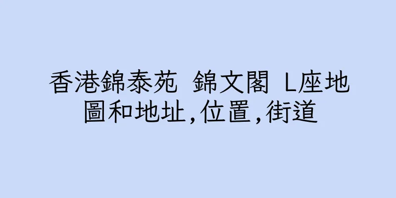 香港錦泰苑 錦文閣 L座地圖和地址,位置,街道