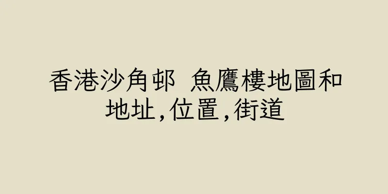 香港沙角邨 魚鷹樓地圖和地址,位置,街道