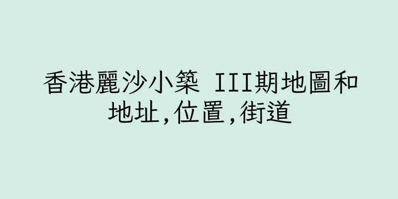 香港麗沙小築 III期地圖和地址,位置,街道