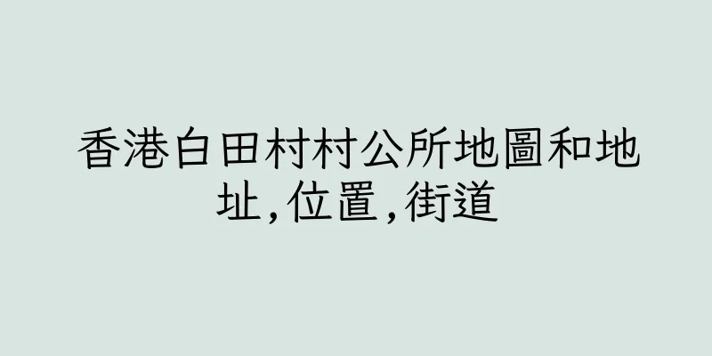 香港白田村村公所地圖和地址,位置,街道