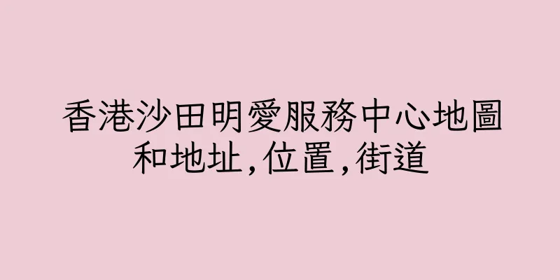 香港沙田明愛服務中心地圖和地址,位置,街道