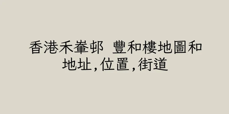 香港禾輋邨 豐和樓地圖和地址,位置,街道