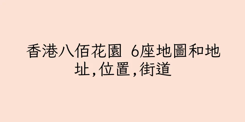 香港八佰花園 6座地圖和地址,位置,街道