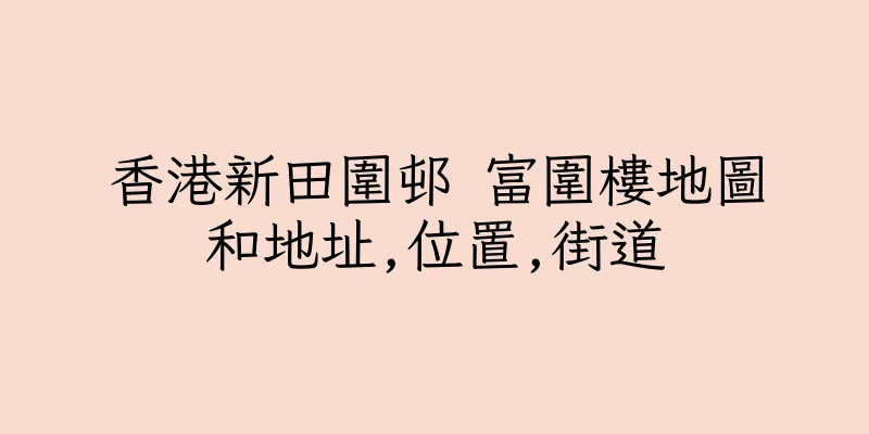 香港新田圍邨 富圍樓地圖和地址,位置,街道