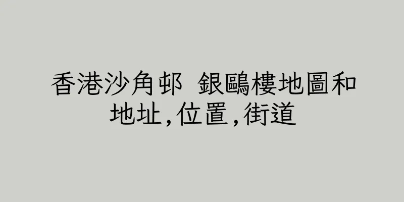香港沙角邨 銀鷗樓地圖和地址,位置,街道