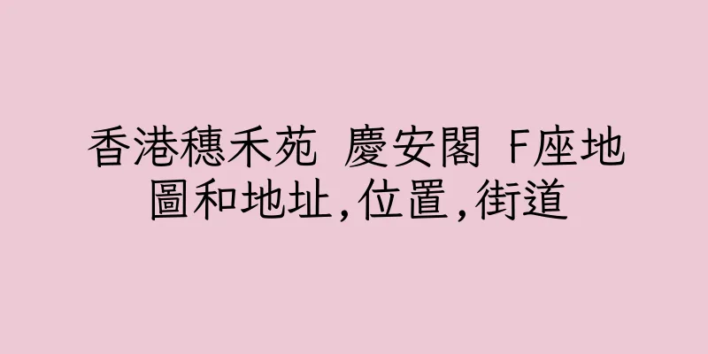 香港穗禾苑 慶安閣 F座地圖和地址,位置,街道