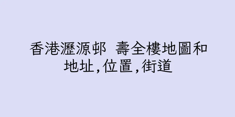 香港瀝源邨 壽全樓地圖和地址,位置,街道