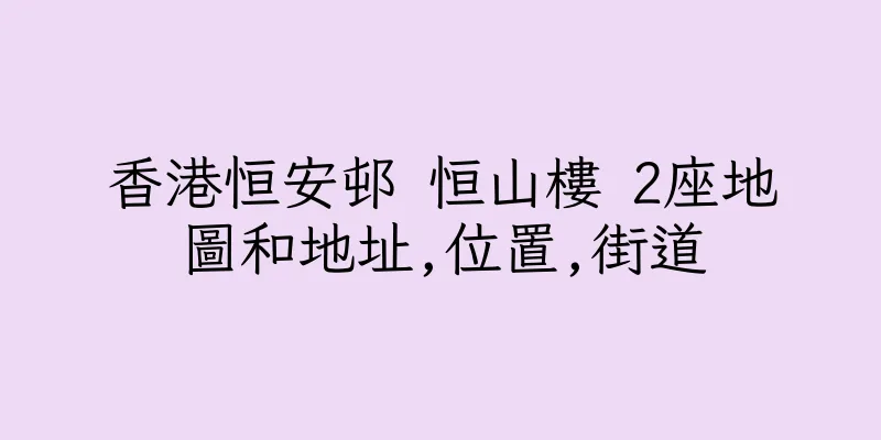 香港恒安邨 恒山樓 2座地圖和地址,位置,街道