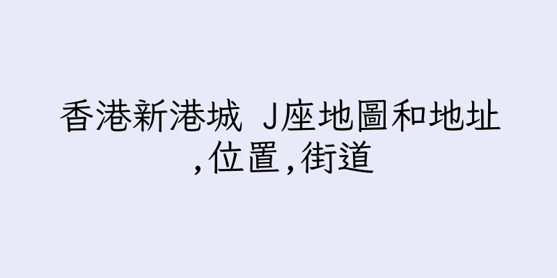 香港新港城 J座地圖和地址,位置,街道