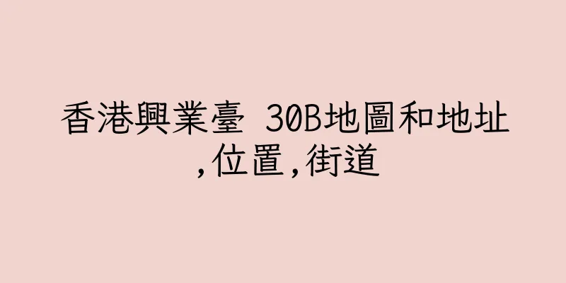 香港興業臺 30B地圖和地址,位置,街道