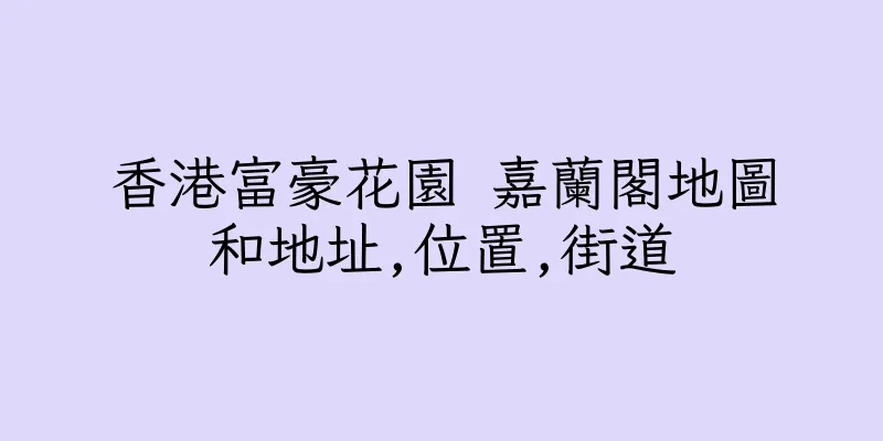 香港富豪花園 嘉蘭閣地圖和地址,位置,街道