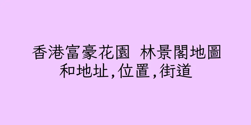 香港富豪花園 林景閣地圖和地址,位置,街道