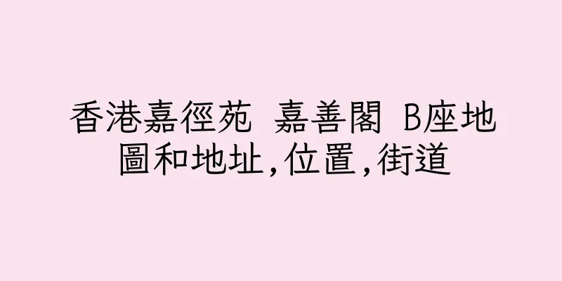 香港嘉徑苑 嘉善閣 B座地圖和地址,位置,街道