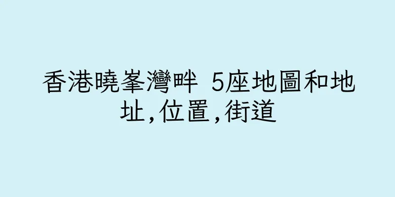 香港曉峯灣畔 5座地圖和地址,位置,街道
