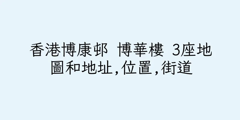 香港博康邨 博華樓 3座地圖和地址,位置,街道