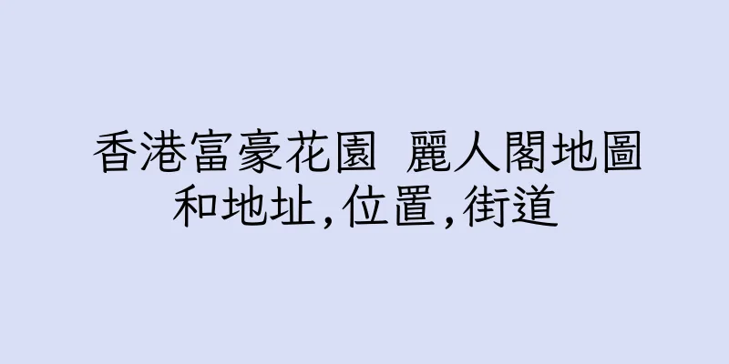 香港富豪花園 麗人閣地圖和地址,位置,街道
