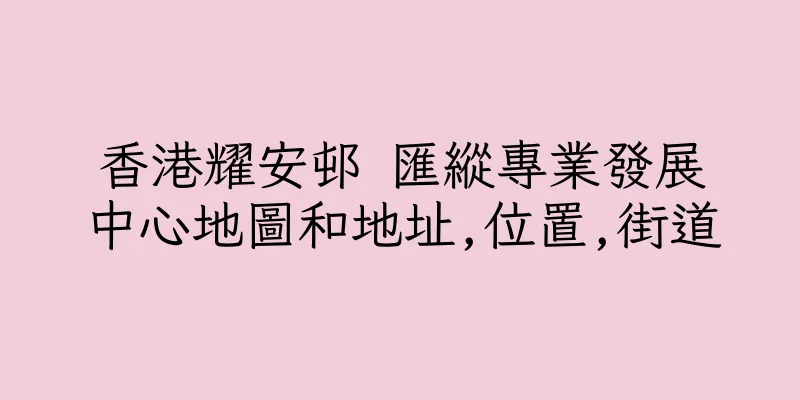 香港耀安邨 匯縱專業發展中心地圖和地址,位置,街道