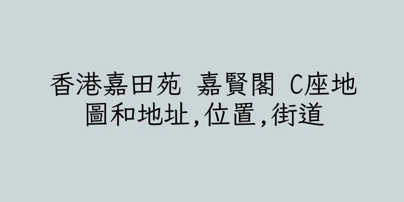 香港嘉田苑 嘉賢閣 C座地圖和地址,位置,街道