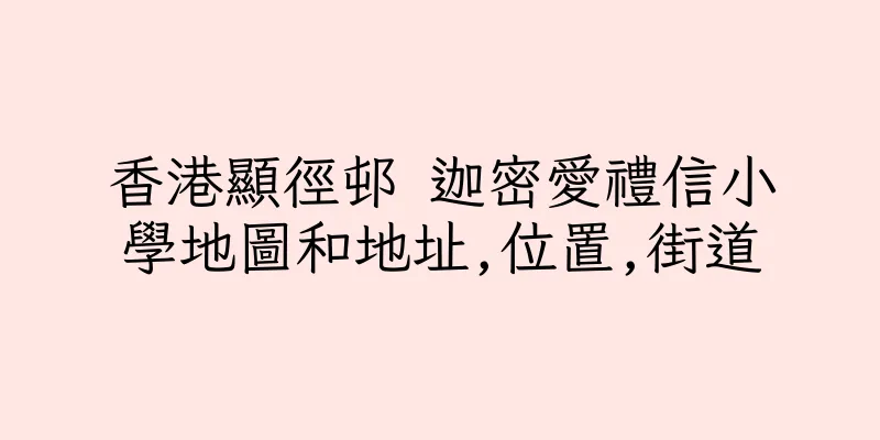 香港顯徑邨 迦密愛禮信小學地圖和地址,位置,街道