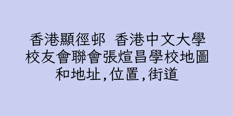 香港顯徑邨 香港中文大學校友會聯會張煊昌學校地圖和地址,位置,街道