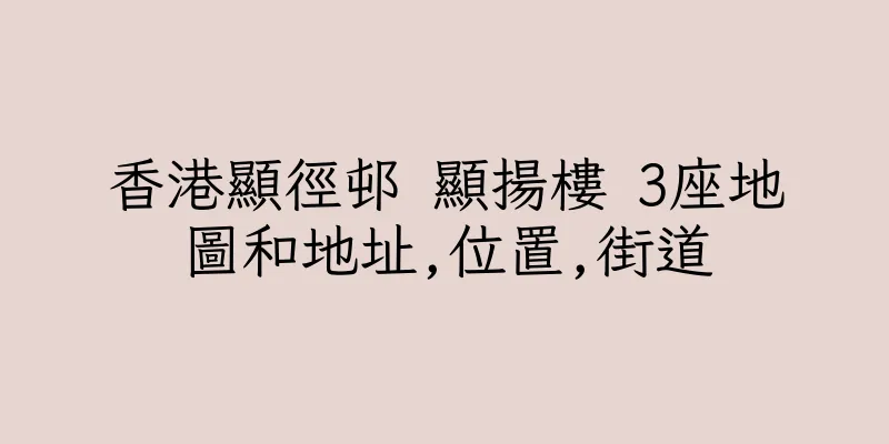 香港顯徑邨 顯揚樓 3座地圖和地址,位置,街道