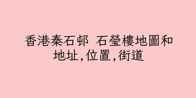 香港秦石邨 石瑩樓地圖和地址,位置,街道