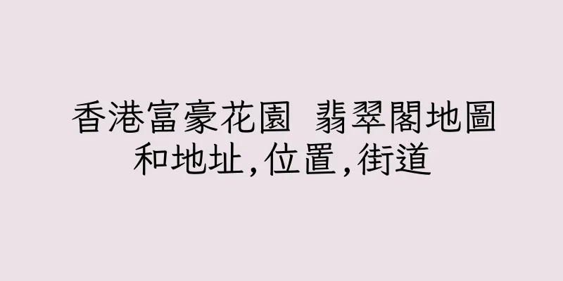 香港富豪花園 翡翠閣地圖和地址,位置,街道