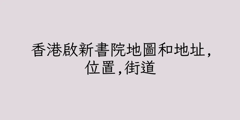 香港啟新書院地圖和地址,位置,街道