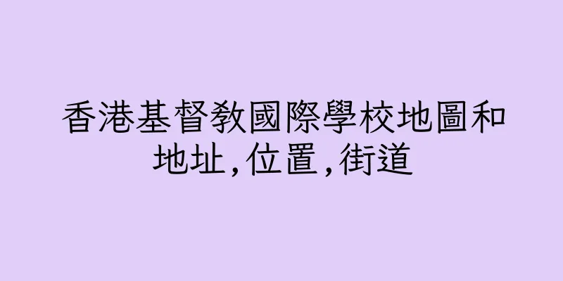 香港基督教國際學校地圖和地址,位置,街道