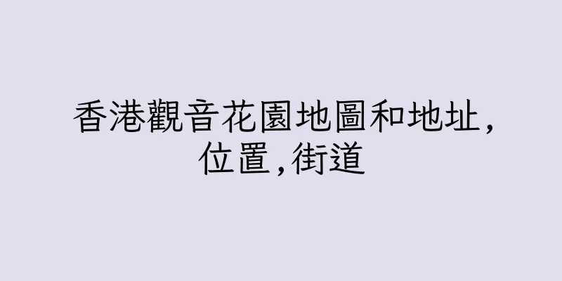 香港觀音花園地圖和地址,位置,街道