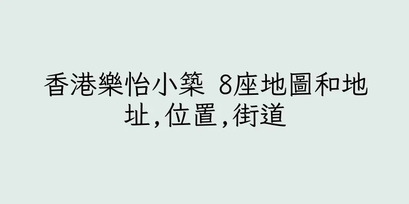 香港樂怡小築 8座地圖和地址,位置,街道
