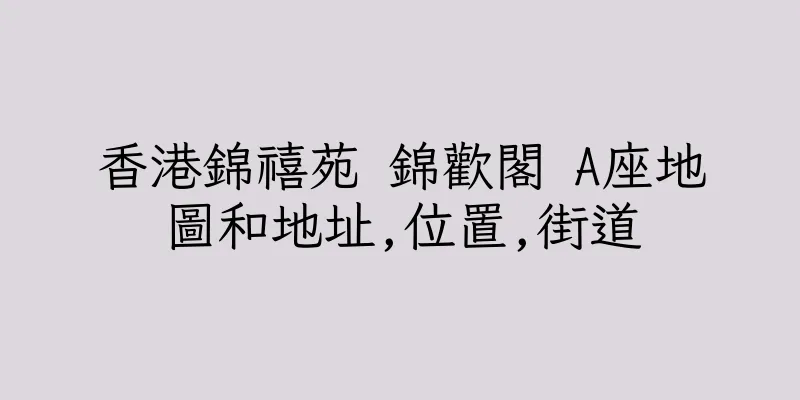 香港錦禧苑 錦歡閣 A座地圖和地址,位置,街道