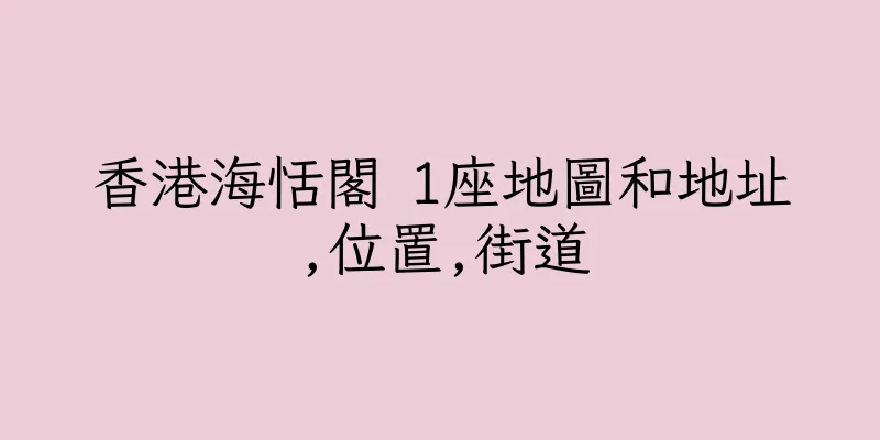 香港海恬閣 1座地圖和地址,位置,街道