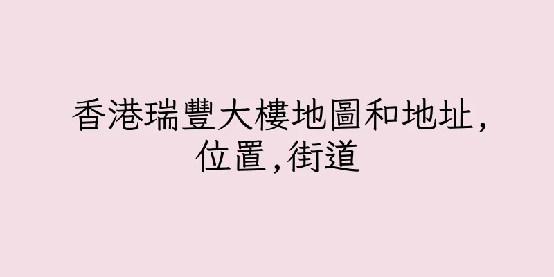 香港瑞豐大樓地圖和地址,位置,街道