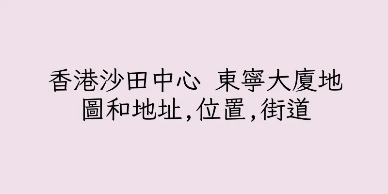 香港沙田中心 東寧大廈地圖和地址,位置,街道