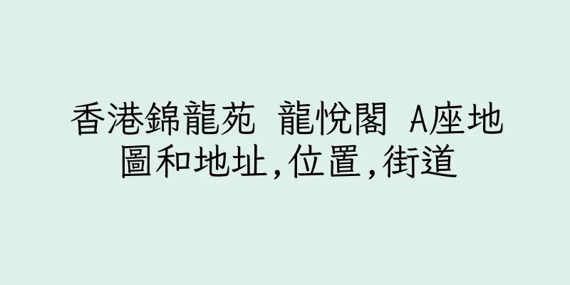 香港錦龍苑 龍悅閣 A座地圖和地址,位置,街道