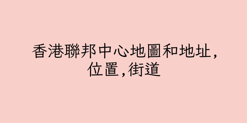 香港聯邦中心地圖和地址,位置,街道